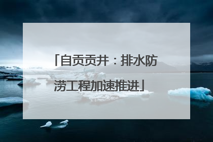 自贡贡井：排水防涝工程加速推进