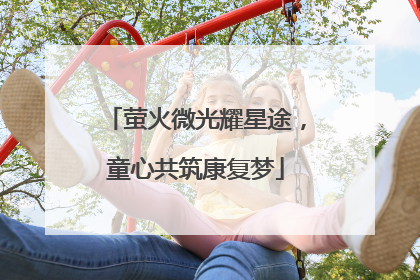 萤火微光耀星途，童心共筑康复梦