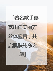 著名歌手嘉嘉出任芙丽芳丝体验官，共启肌肤纯净之旅