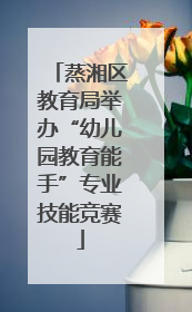 蒸湘区教育局举办“幼儿园教育能手”专业技能竞赛