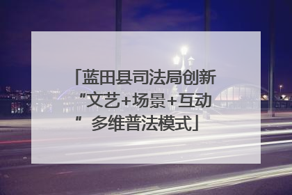 蓝田县司法局创新“文艺+场景+互动”多维普法模式
