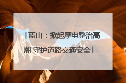 蓝山：掀起摩电整治高潮 守护道路交通安全