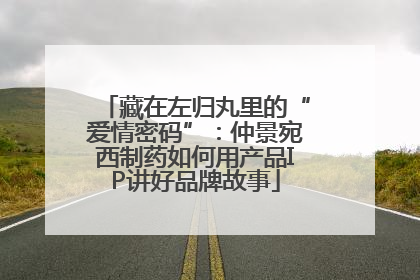 藏在左归丸里的“爱情密码”：仲景宛西制药如何用产品IP讲好品牌故事