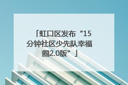 虹口区发布“15分钟社区少先队幸福圈2.0版”