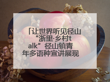 让世界听见径山 “浙里·乡村talk”径山镇青年多语种宣讲展现文化国际范