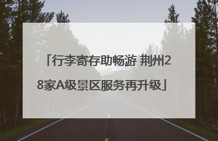 行李寄存助畅游 荆州28家A级景区服务再升级
