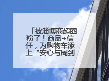 被淄博商超圈粉了！商品+信任，为购物车添上“安心与周到”的双重注脚
