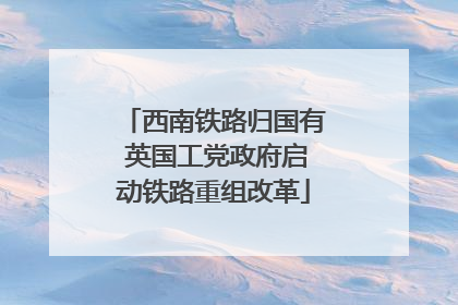 西南铁路归国有 英国工党政府启动铁路重组改革