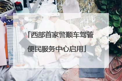 西部首家警顺车驾管便民服务中心启用