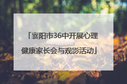 襄阳市36中开展心理健康家长会与观影活动