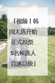 视频丨韩国大选开始正式投票 5名候选人竞逐总统