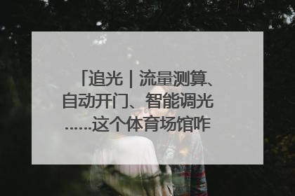 追光｜流量测算、自动开门、智能调光……这个体育场馆咋这么先进？