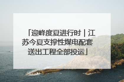 迎峰度夏进行时｜江苏今夏支撑性煤电配套送出工程全部投运