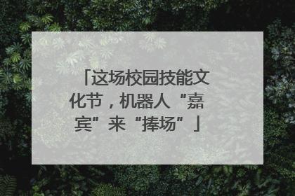 这场校园技能文化节，机器人“嘉宾”来“捧场”