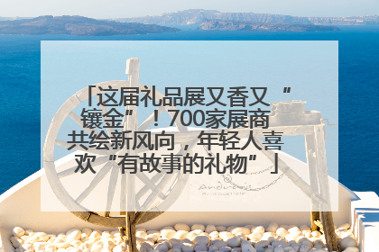 这届礼品展又香又“镶金”！700家展商共绘新风向，年轻人喜欢“有故事的礼物”