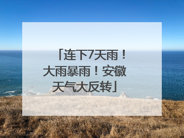 连下7天雨！大雨暴雨！安徽天气大反转