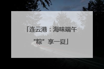 连云港：海味端午 “粽”享一夏