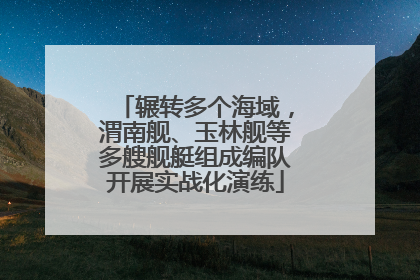 辗转多个海域，渭南舰、玉林舰等多艘舰艇组成编队开展实战化演练