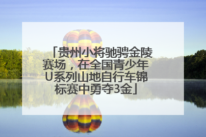 贵州小将驰骋金陵赛场，在全国青少年U系列山地自行车锦标赛中勇夺3金