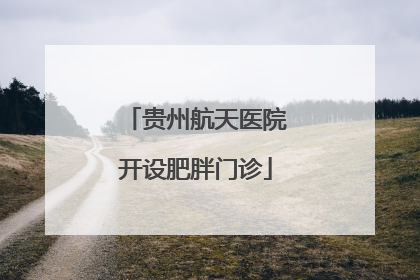 贵州航天医院开设肥胖门诊