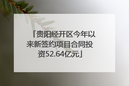 贵阳经开区今年以来新签约项目合同投资52.64亿元