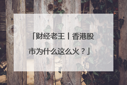 财经老王丨香港股市为什么这么火？