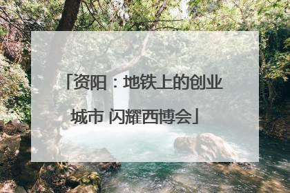 资阳：地铁上的创业城市 闪耀西博会