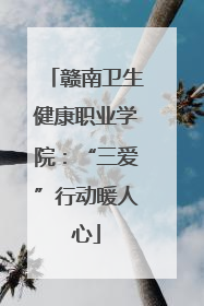 赣南卫生健康职业学院：“三爱”行动暖人心