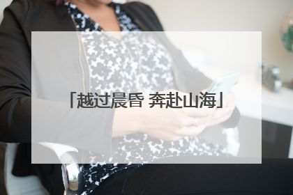 越过晨昏 奔赴山海