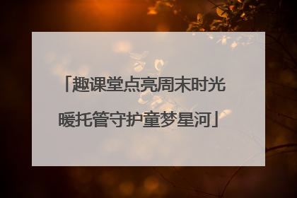 趣课堂点亮周末时光 暖托管守护童梦星河