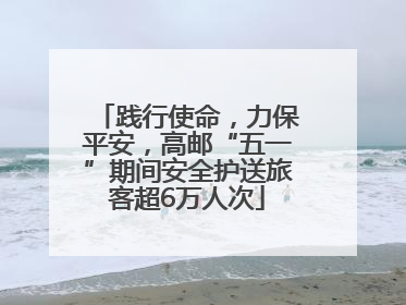 践行使命，力保平安，高邮“五一”期间安全护送旅客超6万人次