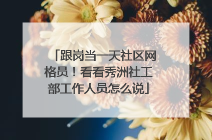 跟岗当一天社区网格员！看看秀洲社工部工作人员怎么说