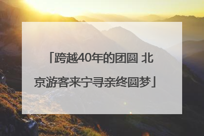 跨越40年的团圆 北京游客来宁寻亲终圆梦