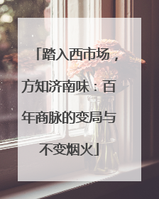 踏入西市场，方知济南味：百年商脉的变局与不变烟火
