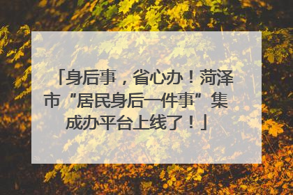 身后事，省心办！菏泽市“居民身后一件事”集成办平台上线了！