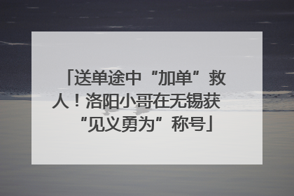 送单途中“加单”救人！洛阳小哥在无锡获“见义勇为”称号