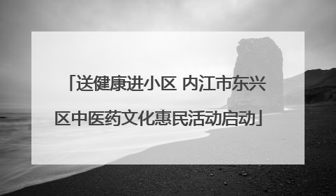 送健康进小区 内江市东兴区中医药文化惠民活动启动