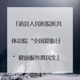 道县人民医院医共体总院“全国爱眼日”健康服务惠民生