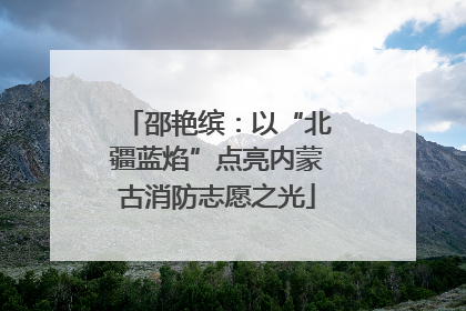 邵艳缤：以“北疆蓝焰”点亮内蒙古消防志愿之光