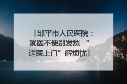 邹平市人民医院：就医不便别发愁 “送医上门”解烦忧