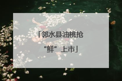 邻水县油桃抢“鲜”上市