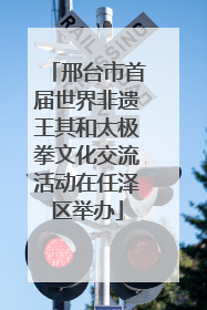 邢台市首届世界非遗王其和太极拳文化交流活动在任泽区举办