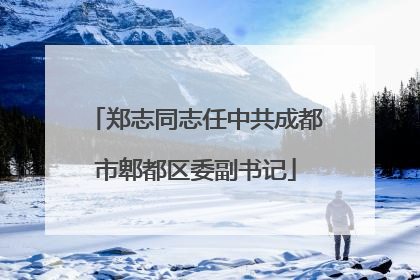 郑志同志任中共成都市郫都区委副书记