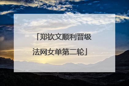 郑钦文顺利晋级法网女单第二轮