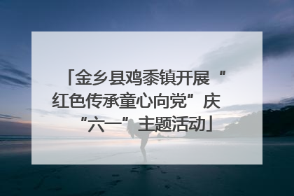 金乡县鸡黍镇开展“红色传承童心向党”庆“六一”主题活动