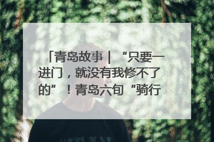 青岛故事｜“只要一进门，就没有我修不了的”！青岛六旬“骑行侠”有个隐藏身份，社区“全能维修工”