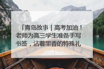 青岛故事｜高考加油！老师为高三学生准备手写书签，沾着墨香的特殊礼物有满满的祝福