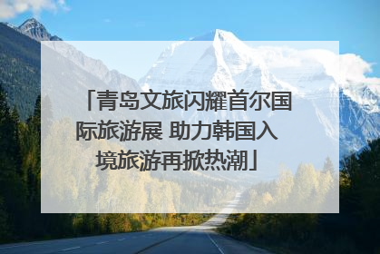 青岛文旅闪耀首尔国际旅游展 助力韩国入境旅游再掀热潮