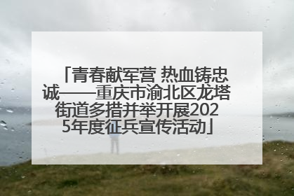 青春献军营 热血铸忠诚——重庆市渝北区龙塔街道多措并举开展2025年度征兵宣传活动