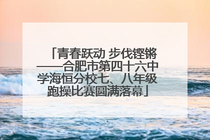 青春跃动 步伐铿锵——合肥市第四十六中学海恒分校七、八年级跑操比赛圆满落幕